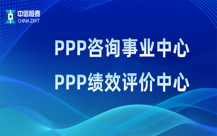 品牌指引 行业领先——中信恒泰PPP咨询事业中心、PPP绩效评价中心