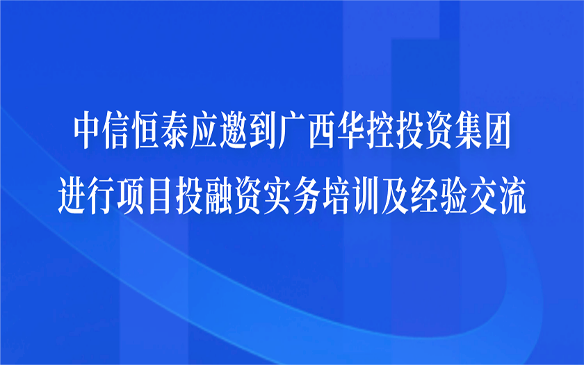 中信恒泰应邀到广西华控投资集团进行项目投融资实务培训及经验交流